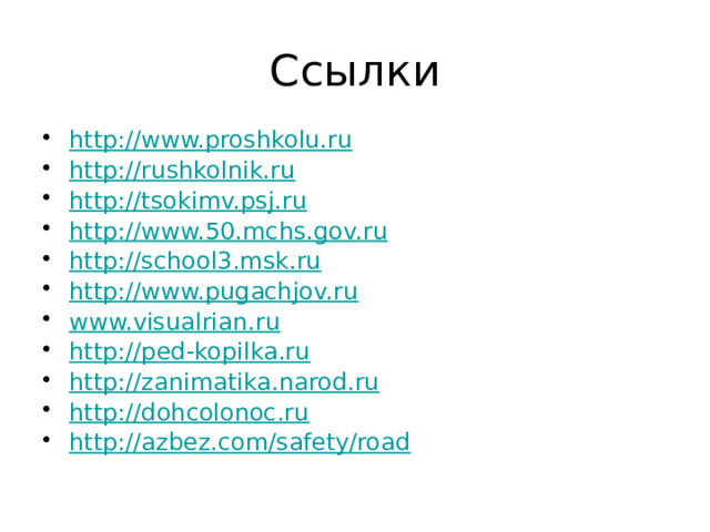 Ссылки http://www.proshkolu.ru http://rushkolnik.ru http://tsokimv.psj.ru http://www.50.mchs.gov.ru http://school3.msk.ru http://www.pugachjov.ru www.visualrian.ru http://ped-kopilka.ru http://zanimatika.narod.ru http://dohcolonoc.ru http://azbez.com/safety/road 