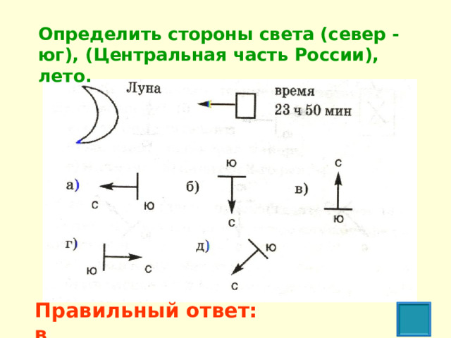 Определить стороны света (север - юг), (Центральная часть России), лето.   Правильный ответ: в 