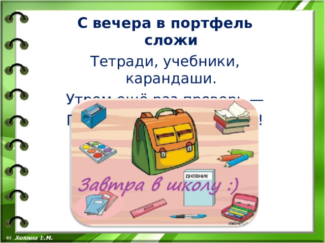 С вечера в портфель сложи Тетради, учебники, карандаши. Утром ещё раз проверь,— Готов к занятиям теперь! 