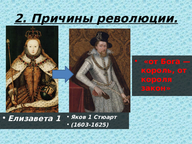 2. Причины революции.   «от Бога — король, от короля закон» Яков 1 Стюарт (1603-1625) Елизавета 1 