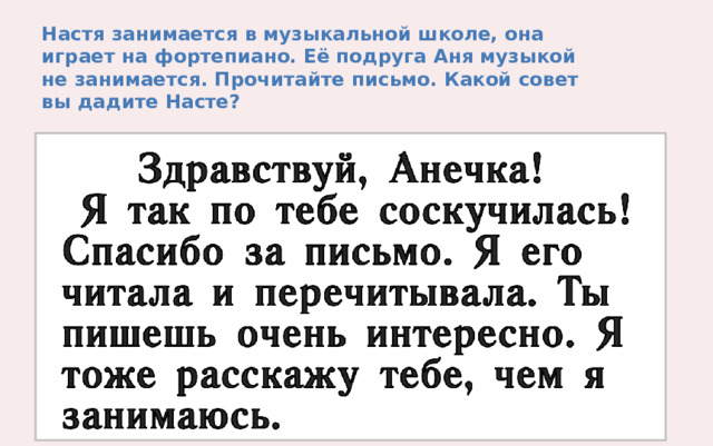 Настя занимается в музыкальной школе, она играет на фортепиано. Её подруга Аня музыкой не занимается. Прочитайте письмо. Какой совет вы дадите Насте? 