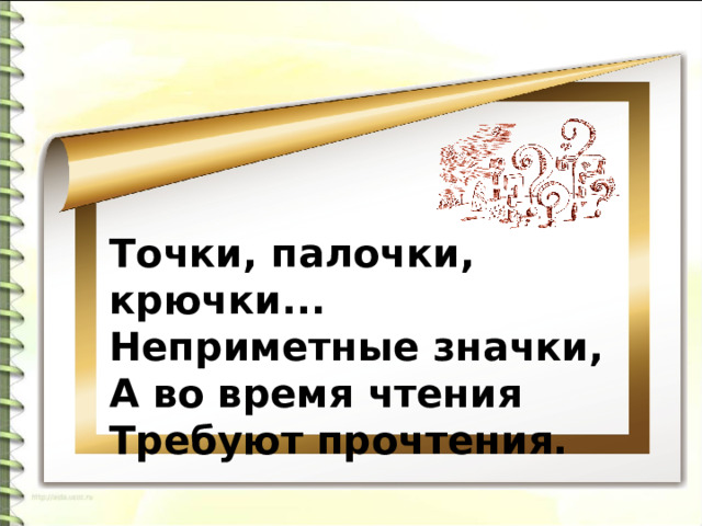 Точки, палочки, крючки...   Неприметные значки,   А во время чтения   Требуют прочтения. 