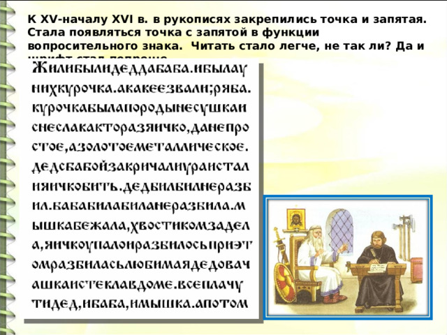 К XV-началу XVI в. в рукописях закрепились точка и запятая. Стала появляться точка с запятой в функции вопросительного знака. Читать стало легче, не так ли? Да и шрифт стал попроще. 
