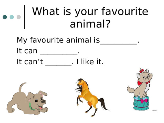 What is your favourite animal? My favourite animal is__________. It can __________. It can’t _______. I like it. 
