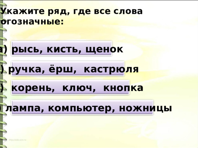 2. Укажите ряд, где все слова многозначные: а) рысь, кисть, щенок б) ручка, ёрш, кастрюля в) корень, ключ, кнопка г) лампа, компьютер, ножницы 