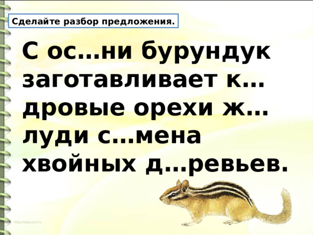 Сделайте разбор предложения. С ос…ни бурундук заготавливает к…дровые орехи ж…луди с…мена хвойных д…ревьев. 