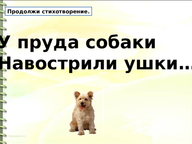 Продолжи стихотворение. У пруда собаки Навострили ушки… 