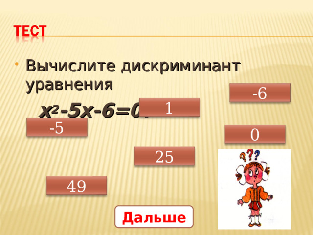 Вычислите дискриминант уравнения  х 2 -5х-6=0.  -6 1 -5 0 25 Ответы по гиперссылке 49 Дальше 16 