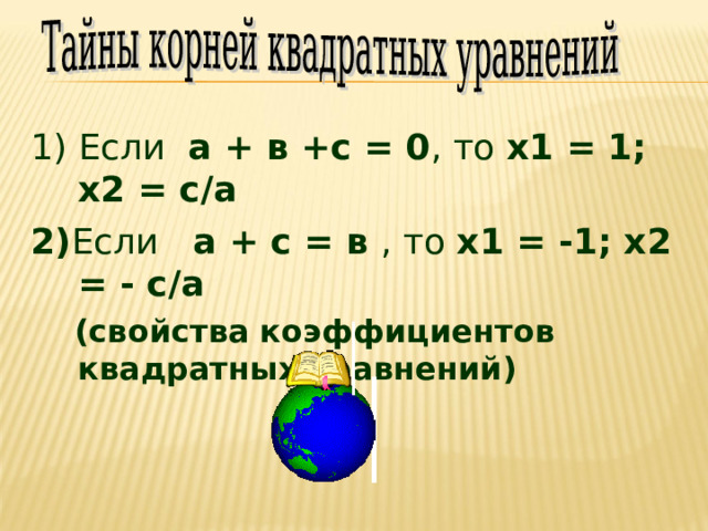 1) Если а + в +с = 0 , то х1 = 1; х2 = с/а 2) Если а + с = в , то х1 = -1; х2 = - с/а  (свойства коэффициентов квадратных уравнений) 