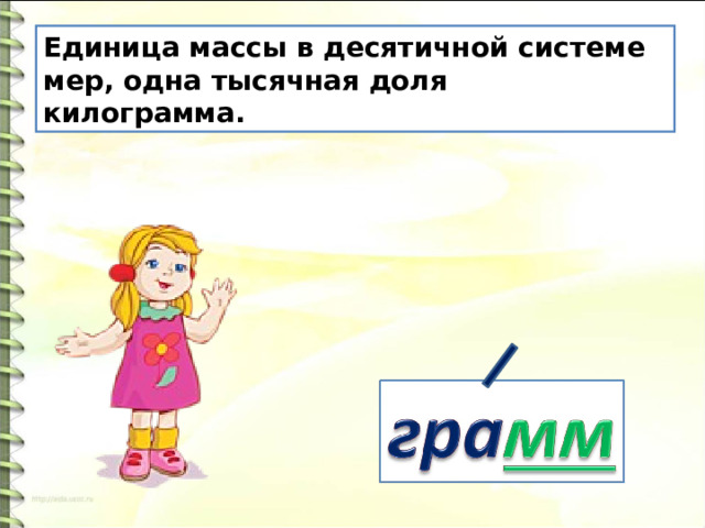 Единица массы в десятичной системе мер, одна тысячная доля килограмма.  