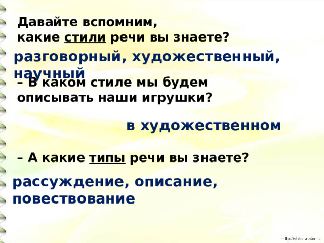 Давайте вспомним, какие  стили  речи вы знаете?   – В каком стиле мы будем описывать наши игрушки?    – А какие  типы  речи вы знаете? разговорный, художественный, научный в художественном рассуждение, описание, повествование  