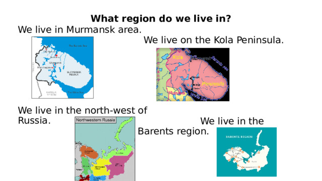 What region do we live in? We live in Murmansk area. We live in the north-west of Russia.  We live on the Kola Peninsula.  We live in the Barents region. 