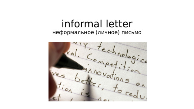 informal letter  неформальное (личное) письмо 
