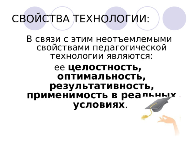 СВОЙСТВА ТЕХНОЛОГИИ:  В связи с этим неотъемлемыми свойствами педагогической технологии являются: ее целостность, оптимальность, результативность, применимость в реальных условиях .  