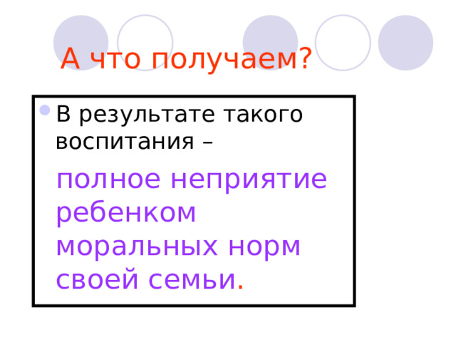 А что получаем? В результате такого воспитания –  полное неприятие ребенком моральных норм своей семьи . 