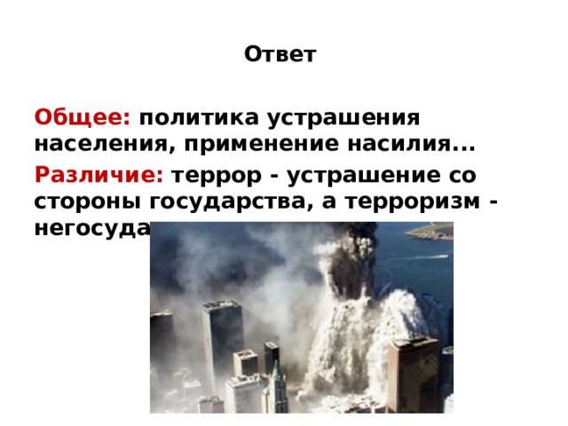 Ответ Общее: политика устрашения населения, применение насилия... Различие: террор - устрашение со стороны государства, а терроризм - негосударственное насилие. 