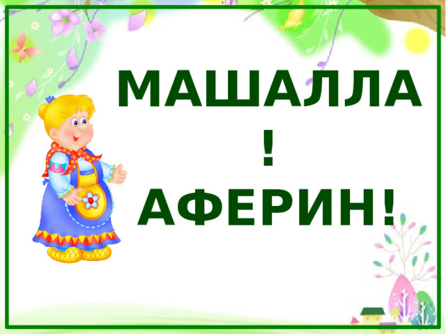 МАШАЛЛА!  Аферин! 