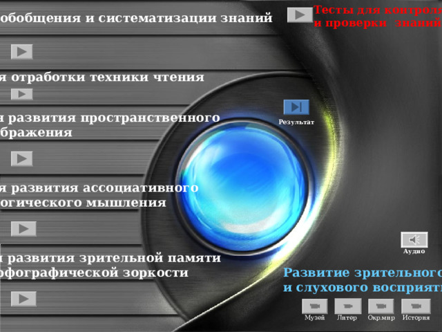 Тесты для контроля и проверки знаний Для обобщения и систематизации знаний Для отработки техники чтения     Результат Для развития пространственного воображения  Для развития ассоциативного и логического мышления Аудио Для развития зрительной памяти и орфографической зоркости Развитие зрительного и слухового восприятия Музей История Литер . Окр.мир 