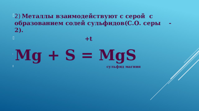 2)  Металлы взаимодействуют с серой с образованием солей сульфидов(С.О. серы -2).  +t  Mg + S = MgS  сульфид магния 
