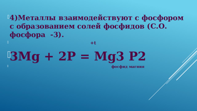 4)Металлы взаимодействуют с фосфором с образованием солей фосфидов (С.О. фосфора -3).  +t 3Mg + 2Р = Mg3 Р2  фосфид магния 