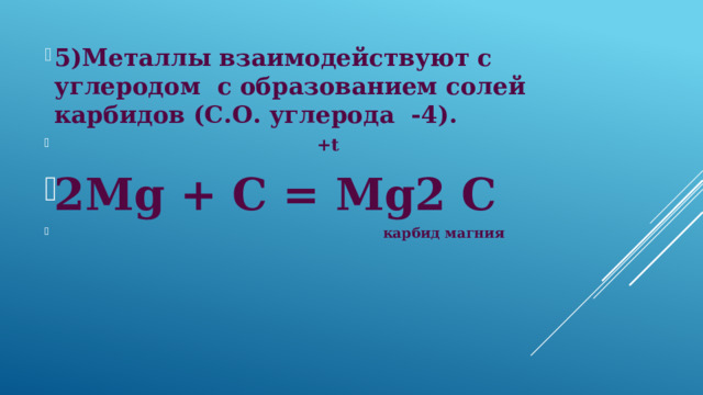 5)Металлы взаимодействуют с углеродом с образованием солей карбидов (С.О. углерода -4).  +t 2Mg + С = Mg2 С  карбид магния 