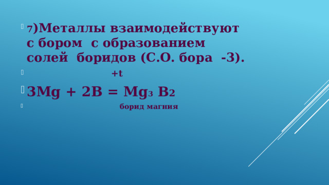 7 )Металлы взаимодействуют с бором с образованием солей боридов (С.О. бора -3).  +t 3Mg + 2В = Mg 3 В 2  борид магния 