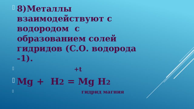 8)Металлы взаимодействуют с водородом с образованием солей гидридов (С.О. водорода -1).  +t Mg + Н 2 = Mg Н 2  гидрид магния 