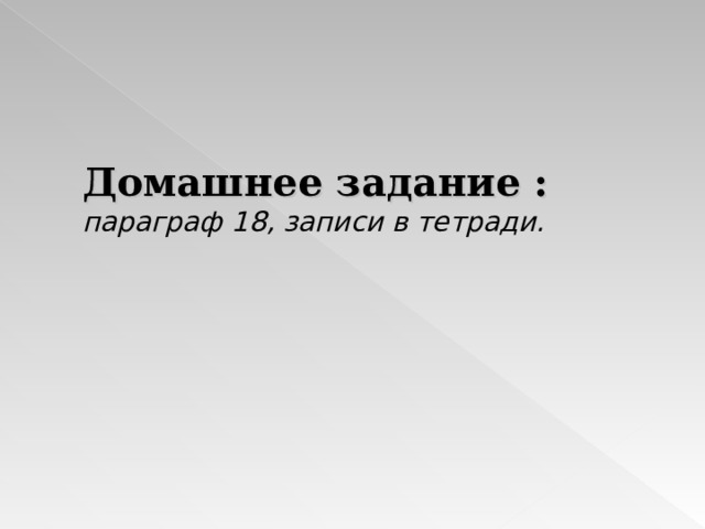 Домашнее задание : параграф 18, записи в тетради. 