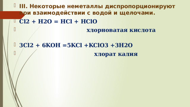 III. Некоторые неметаллы диспропорционируют при взаимодействии с водой и щелочами. Cl2 + H2O = HCl + HClO  хлорноватая кислота 3Cl2 + 6KOH =5KCl +KClO3 +3H2O  хлорат калия 