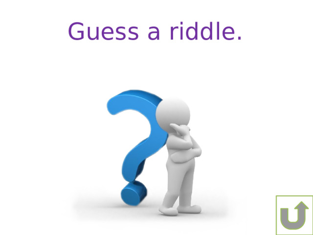Guess a riddle. 