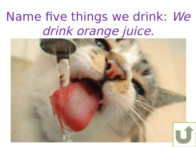 Name five things we drink: We drink orange juice. 