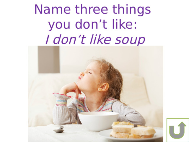 Name three things you don’t like: I don’t like soup 