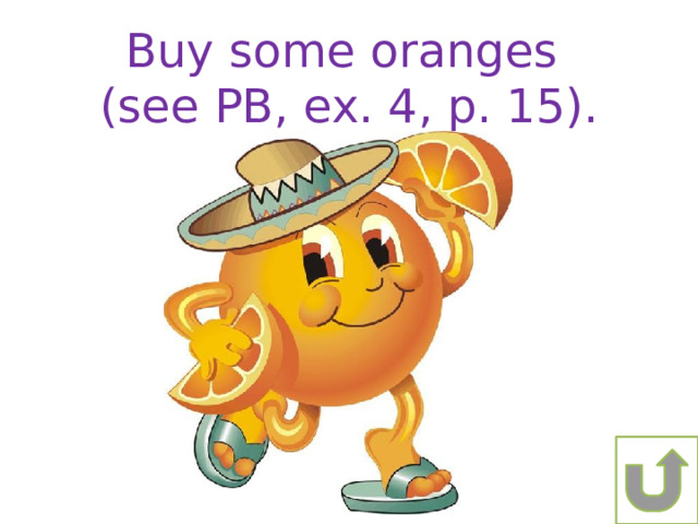 Buy some oranges (see PB, ex. 4, p. 15). 