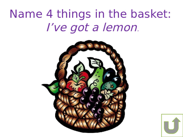 Name 4 things in the basket: I’ve got a lemon . 