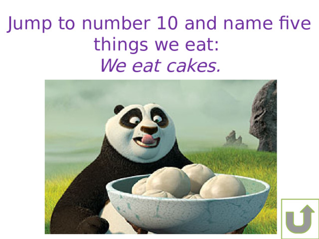 Jump to number 10 and name five things we eat: We eat cakes. 
