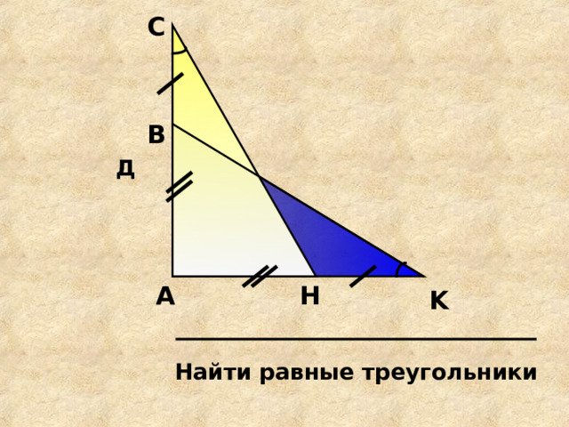 С В Д H А K Найти равные треугольники 