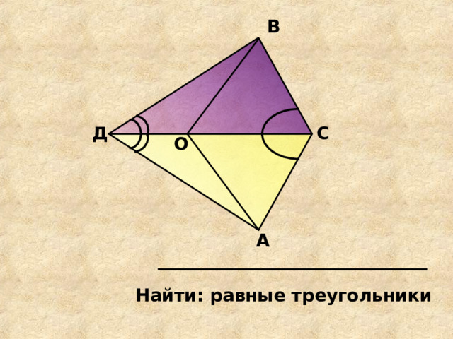 В Д С О А Найти: равные треугольники 