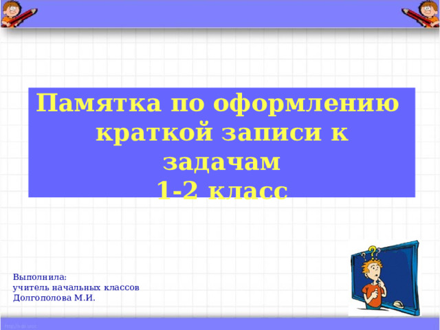   Памятка по оформлению  краткой записи к задачам  1-2 класс    Выполнила: учитель начальных классов Долгополова М.И. 