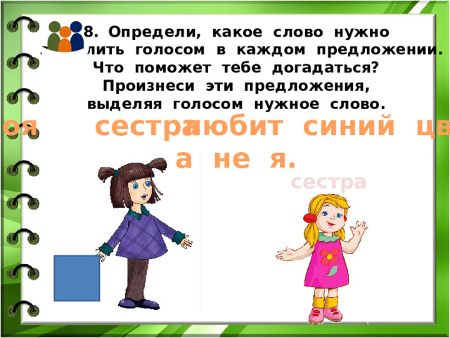 Определи, какое слово нужно  выделить голосом в каждом предложении. Что поможет тебе догадаться? Произнеси эти предложения, выделяя голосом нужное слово. Моя любит синий цвет, сестра а не я. сестра 