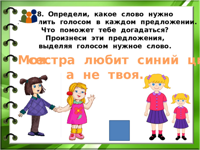 Определи, какое слово нужно  выделить голосом в каждом предложении. Что поможет тебе догадаться? Произнеси эти предложения, выделяя голосом нужное слово.  сестра любит синий цвет, Моя а не твоя. 