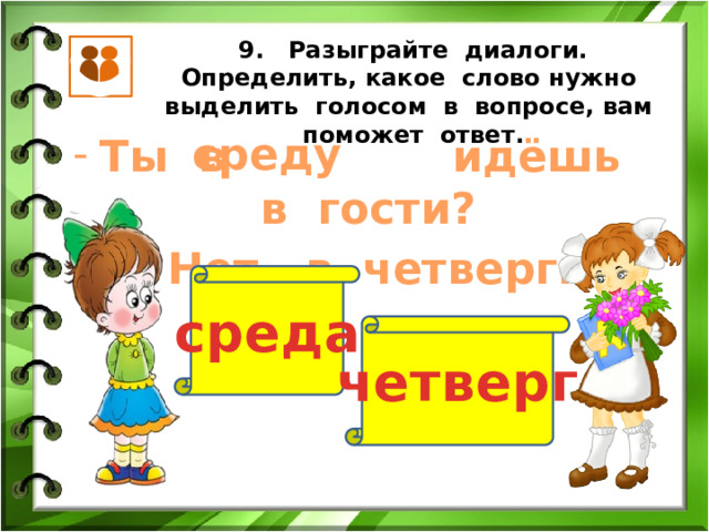 9. Разыграйте диалоги. Определить, какое слово нужно выделить голосом в вопросе, вам поможет ответ. среду Ты в идёшь в гости? - Нет, в четверг. среда четверг 