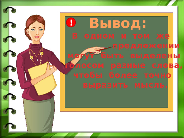 Вывод: ! В одном и том же  предложении могут быть выделены голосом разные слова, чтобы более точно  выразить мысль.  