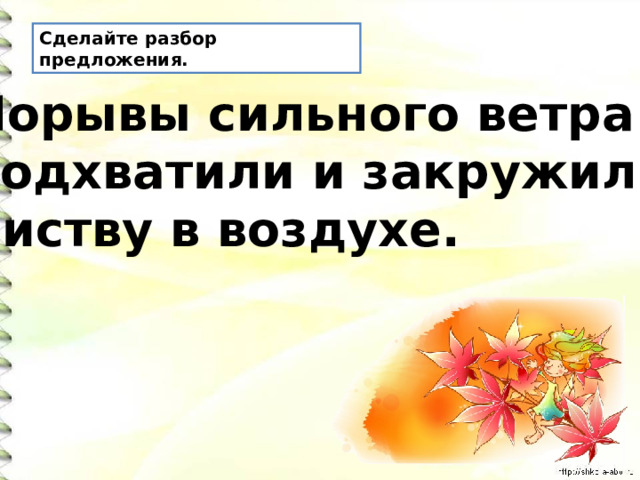 Сделайте разбор предложения. Порывы сильного ветра подхватили и закружили листву в воздухе. 