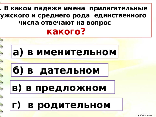 7. В каком падеже имена прилагательные мужского и среднего рода единственного  числа отвечают на вопрос  какого? а) в именительном б) в дательном в) в предложном г) в родительном 