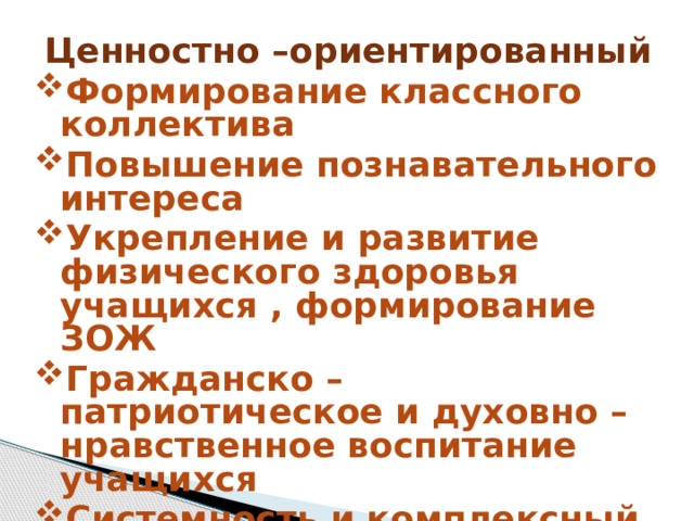 Ценностно –ориентированный Формирование классного коллектива Повышение познавательного интереса Укрепление и развитие физического здоровья учащихся , формирование ЗОЖ Гражданско – патриотическое и духовно – нравственное воспитание учащихся Системность и комплексный подход   