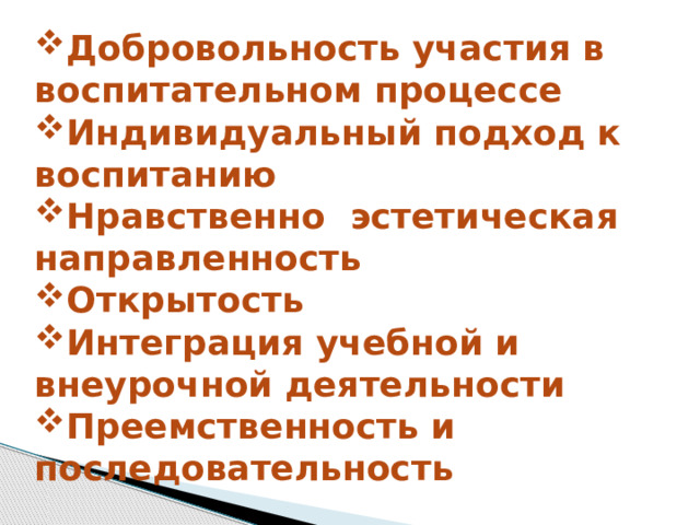Добровольность участия в воспитательном процессе Индивидуальный подход к воспитанию Нравственно эстетическая направленность Открытость Интеграция учебной и внеурочной деятельности Преемственность и последовательность 