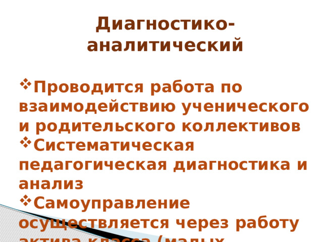 Диагностико-аналитический  Проводится работа по взаимодействию ученического и родительского коллективов Систематическая педагогическая диагностика и анализ Самоуправление осуществляется через работу актива класса (малых инициативных групп) 