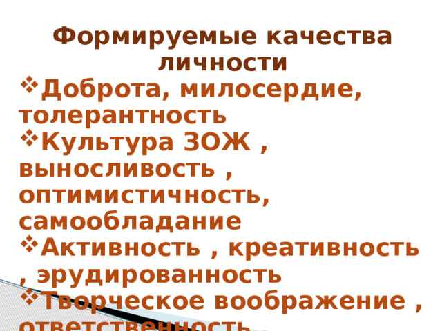 Формируемые качества личности Доброта, милосердие, толерантность Культура ЗОЖ , выносливость , оптимистичность, самообладание Активность , креативность , эрудированность Творческое воображение , ответственность , любознательность  