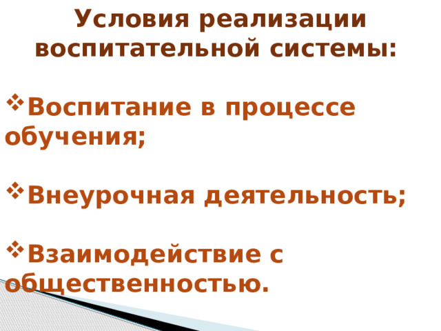 Условия реализации воспитательной системы:  Воспитание в процессе обучения;  Внеурочная деятельность;  Взаимодействие с общественностью.  