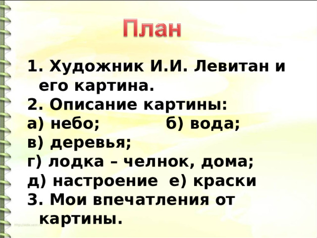  Художник И.И. Левитан и его картина.  Описание картины: а) небо; б) вода; в) деревья; г) лодка – челнок, дома; д) настроение е) краски 3. Мои впечатления от картины. 